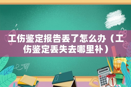 工傷鑒定報告丟了怎么辦（工傷鑒定丟失去哪里補）