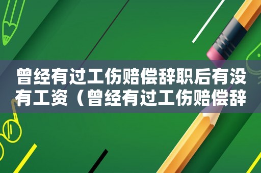 曾經(jīng)有過工傷賠償辭職后有沒有工資（曾經(jīng)有過工傷賠償辭職后有沒有）