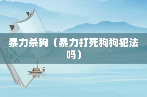 暴力殺狗（暴力打死狗狗犯法嗎）