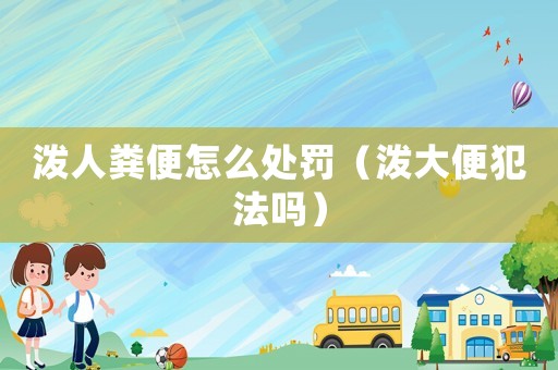 潑人糞便怎么處罰（潑大便犯法嗎）