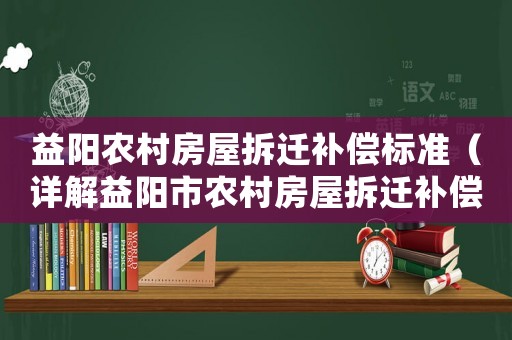 益陽農(nóng)村房屋拆遷補(bǔ)償標(biāo)準(zhǔn)（詳解益陽市農(nóng)村房屋拆遷補(bǔ)償政策）
