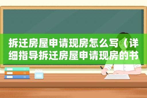 拆遷房屋申請現房怎么寫（詳細指導拆遷房屋申請現房的書寫方法）