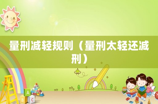 量刑減輕規(guī)則（量刑太輕還減刑）