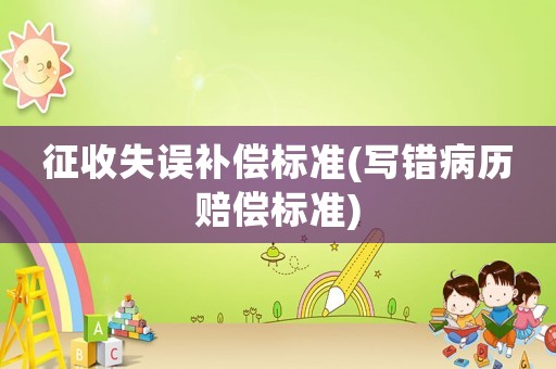 征收失誤補償標準(寫錯病歷賠償標準)