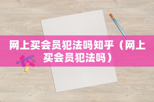網上買會員犯法嗎知乎（網上買會員犯法嗎）