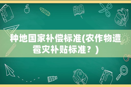 種地國家補償標準(農作物遭雹災補貼標準？)