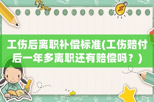 工傷后離職補償標準(工傷賠付后一年多離職還有賠償嗎？)