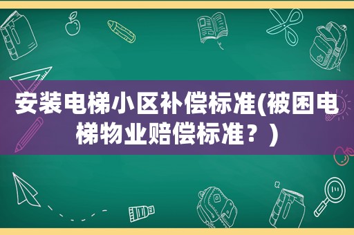 安裝電梯小區(qū)補償標準(被困電梯物業(yè)賠償標準？)