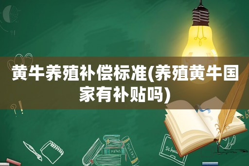 黃牛養(yǎng)殖補償標(biāo)準(zhǔn)(養(yǎng)殖黃牛國家有補貼嗎)
