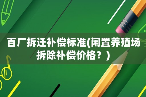 百廠拆遷補償標準(閑置養(yǎng)殖場拆除補償價格？)