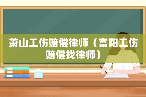 蕭山工傷賠償律師（富陽工傷賠償找律師）