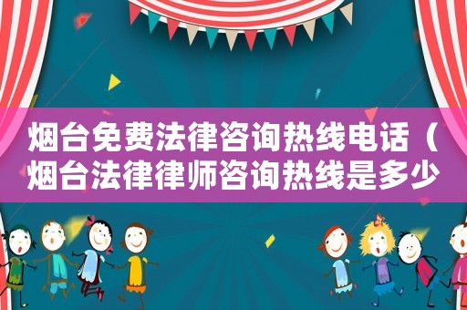 煙臺免費法律咨詢熱線電話（煙臺法律律師咨詢熱線是多少）