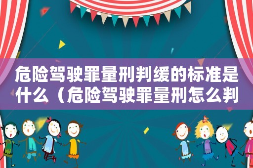 危險駕駛罪量刑判緩的標(biāo)準(zhǔn)是什么（危險駕駛罪量刑怎么判）