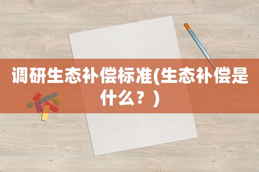 調研生態補償標準(生態補償是什么？)
