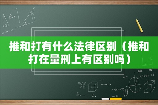 推和打有什么法律區(qū)別（推和打在量刑上有區(qū)別嗎）