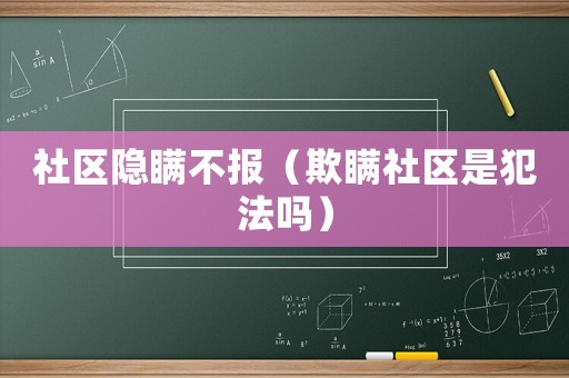 社區(qū)隱瞞不報（欺瞞社區(qū)是犯法嗎）