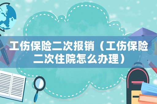 工傷保險二次報銷（工傷保險二次住院怎么辦理）