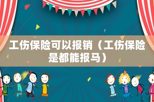 工傷保險可以報銷（工傷保險是都能報馬）