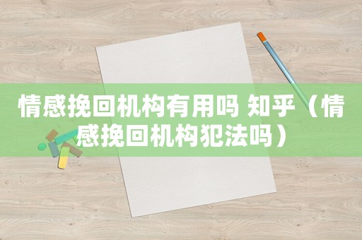 情感挽回機構有用嗎 知乎（情感挽回機構犯法嗎）