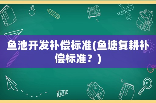 魚池開發補償標準(魚塘復耕補償標準？)