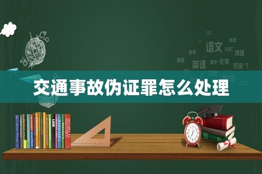 交通事故偽證罪怎么處理