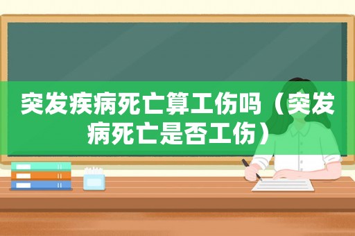 突發(fā)疾病死亡算工傷嗎（突發(fā)病死亡是否工傷）