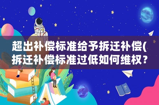 超出補(bǔ)償標(biāo)準(zhǔn)給予拆遷補(bǔ)償(拆遷補(bǔ)償標(biāo)準(zhǔn)過低如何維權(quán)？)