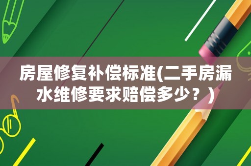 房屋修復補償標準(二手房漏水維修要求賠償多少？)