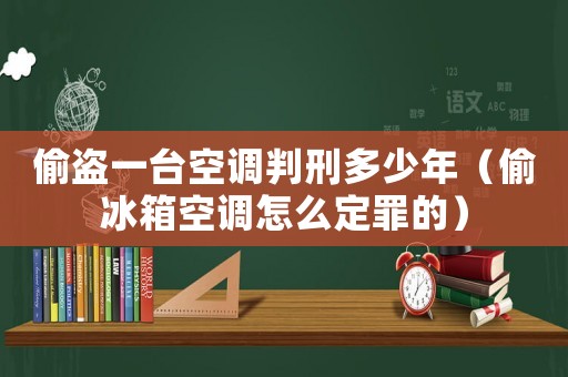 偷盜一臺空調判刑多少年（偷冰箱空調怎么定罪的）
