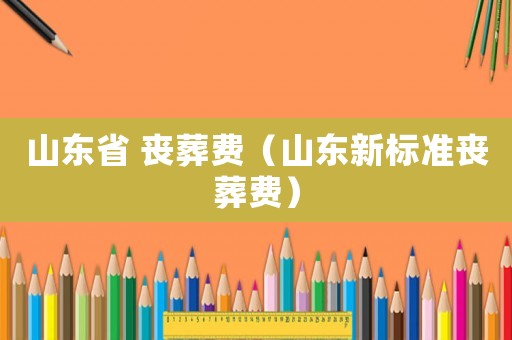 山東省 喪葬費（山東新標準喪葬費）