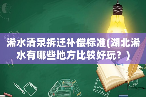 浠水清泉拆遷補(bǔ)償標(biāo)準(zhǔn)(湖北浠水有哪些地方比較好玩？)