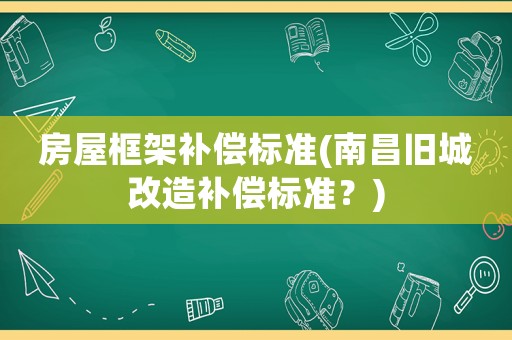 房屋框架補償標準(南昌舊城改造補償標準？)