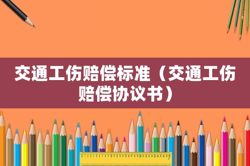 交通工傷賠償標準（交通工傷賠償協議書）
