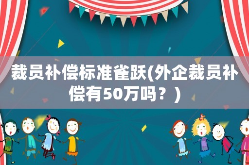 裁員補償標準雀躍(外企裁員補償有50萬嗎？)