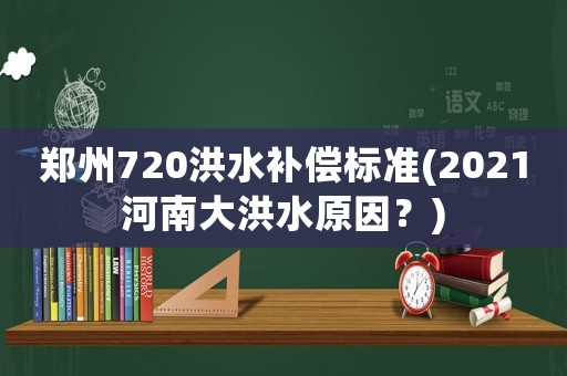 鄭州720洪水補(bǔ)償標(biāo)準(zhǔn)(2021河南大洪水原因？)