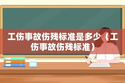 工傷事故傷殘標準是多少（工傷事故傷殘標準）
