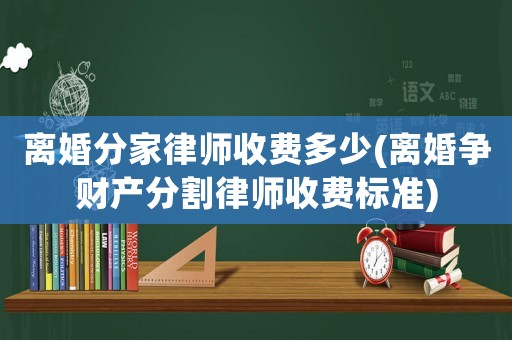 離婚分家律師收費多少(離婚爭財產分割律師收費標準)