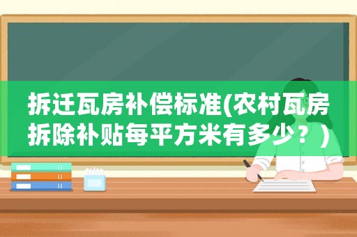 拆遷瓦房補償標(biāo)準(zhǔn)(農(nóng)村瓦房拆除補貼每平方米有多少？)