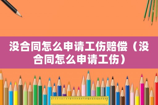 沒合同怎么申請工傷賠償（沒合同怎么申請工傷）