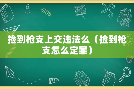撿到槍支上交違法么（撿到槍支怎么定罪）