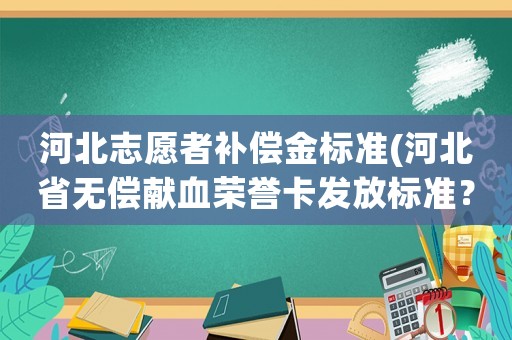 河北志愿者補償金標準(河北省無償獻血榮譽卡發放標準？)