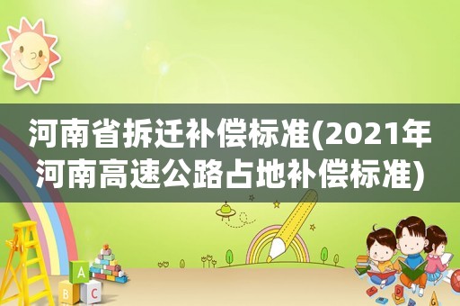 河南省拆遷補償標(biāo)準(zhǔn)(2021年河南高速公路占地補償標(biāo)準(zhǔn))