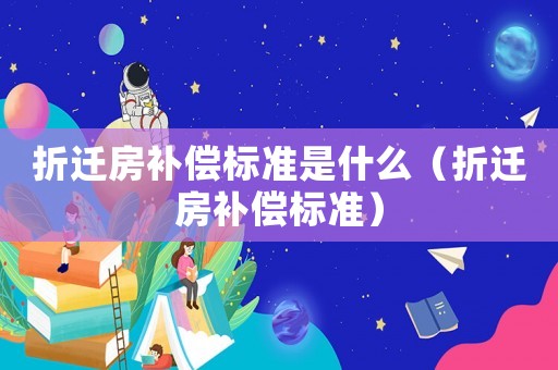 折遷房補償標準是什么（折遷房補償標準）