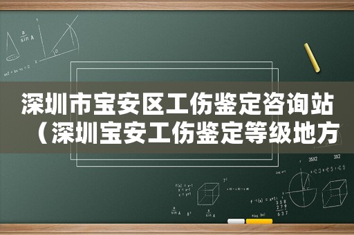 深圳市寶安區工傷鑒定咨詢站（深圳寶安工傷鑒定等級地方電話）