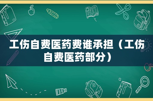 工傷自費醫藥費誰承擔（工傷自費醫藥部分）
