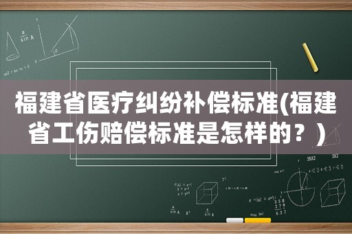 福建省醫(yī)療糾紛補(bǔ)償標(biāo)準(zhǔn)(福建省工傷賠償標(biāo)準(zhǔn)是怎樣的？)