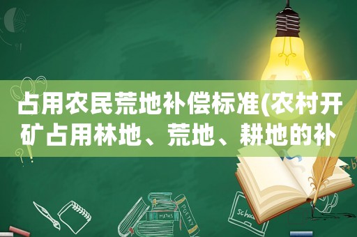 占用農民荒地補償標準(農村開礦占用林地、荒地、耕地的補償標準是多少？村和小組的分成比例有規定嗎？請回答的具體一些，謝謝？)