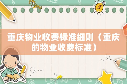 重慶物業收費標準細則（重慶的物業收費標準）