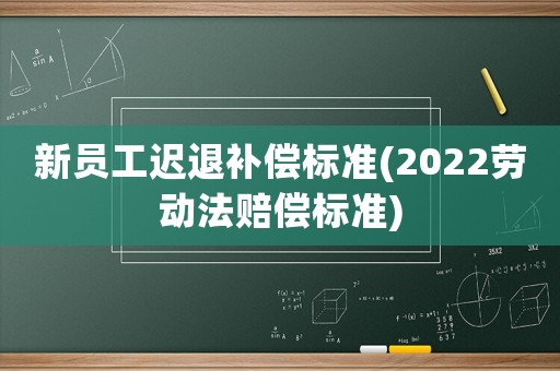 新員工遲退補償標準(2022勞動法賠償標準)