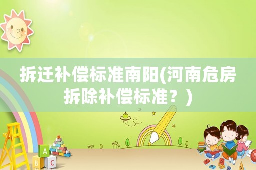 拆遷補償標(biāo)準(zhǔn)南陽(河南危房拆除補償標(biāo)準(zhǔn)？)